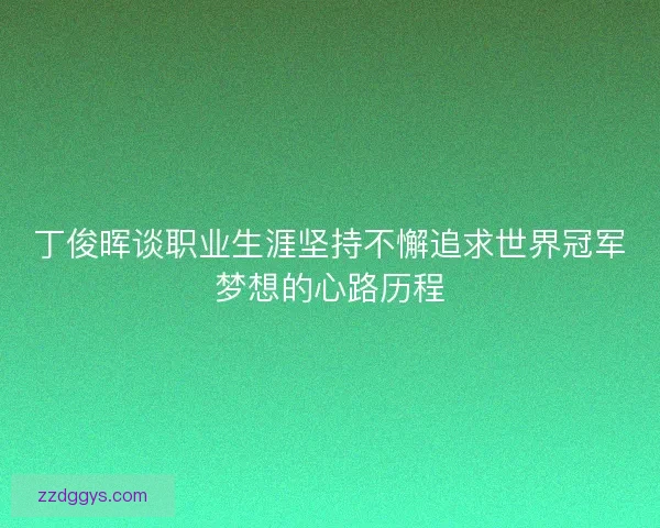 丁俊晖谈职业生涯坚持不懈追求世界冠军梦想的心路历程