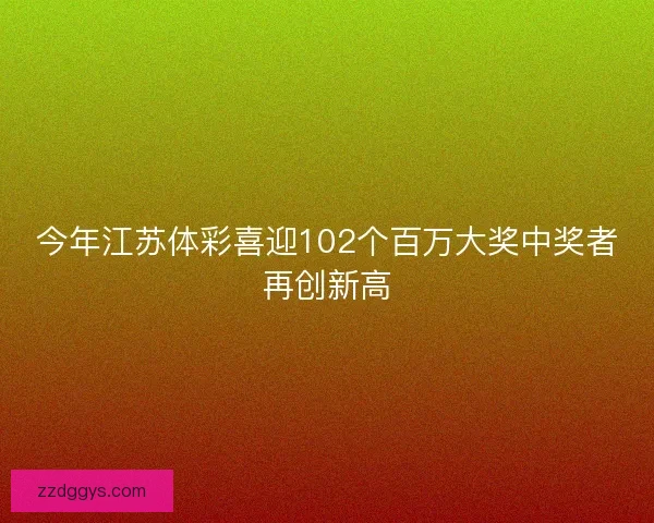 今年江苏体彩喜迎102个百万大奖中奖者再创新高