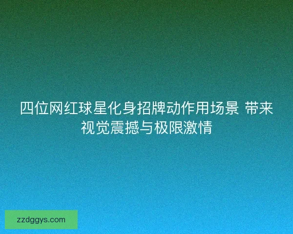 四位网红球星化身招牌动作用场景 带来视觉震撼与极限激情