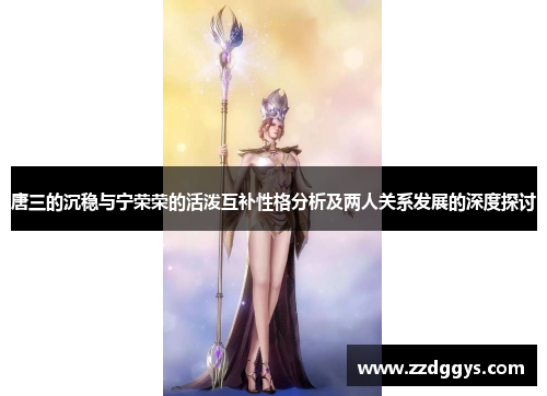 唐三的沉稳与宁荣荣的活泼互补性格分析及两人关系发展的深度探讨